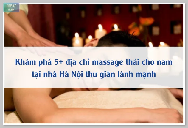 Khám phá 5+ địa chỉ massage thái cho nam tại nhà Hà Nội thư giãn lành mạnh