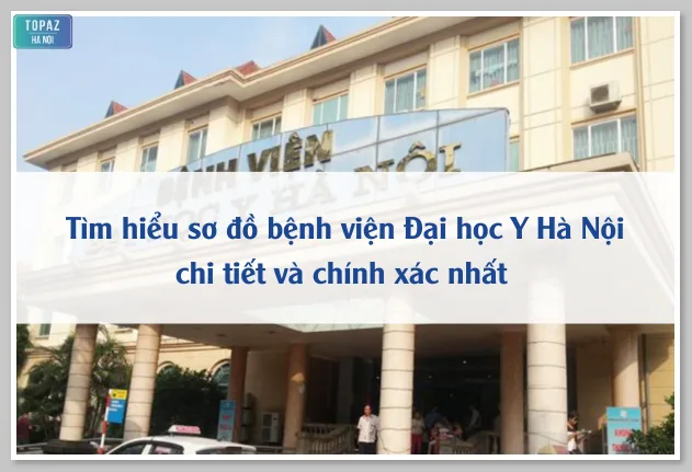 Tìm hiểu sơ đồ bệnh viện Đại học Y Hà Nội chi tiết và chính xác nhất 